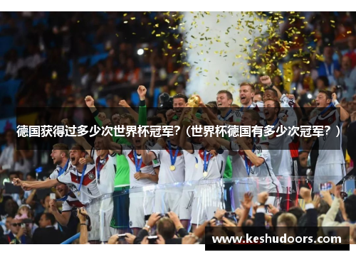 德国获得过多少次世界杯冠军？(世界杯德国有多少次冠军？)