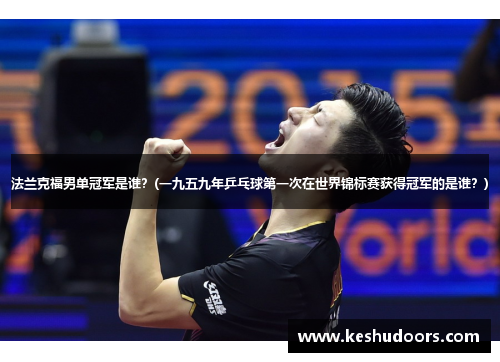 法兰克福男单冠军是谁？(一九五九年乒乓球第一次在世界锦标赛获得冠军的是谁？)