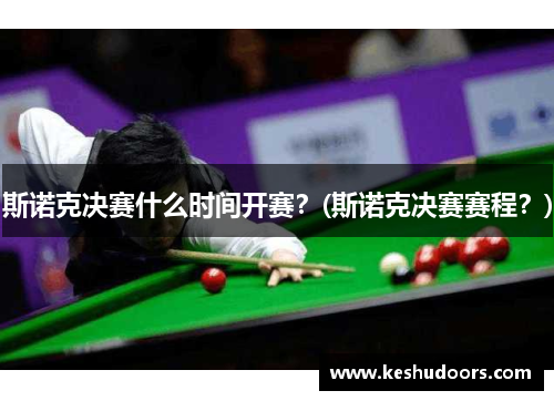 斯诺克决赛什么时间开赛？(斯诺克决赛赛程？)