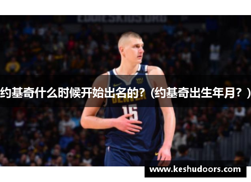 约基奇什么时候开始出名的？(约基奇出生年月？)